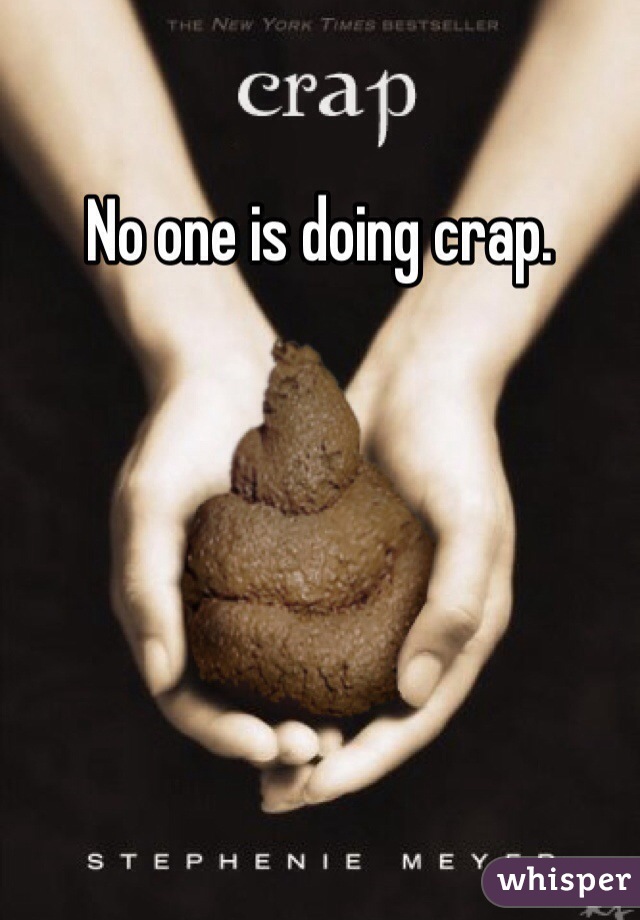 No one is doing crap. 