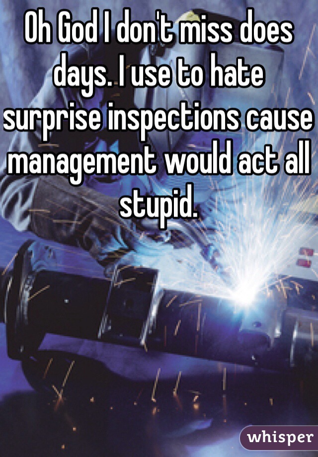 Oh God I don't miss does days. I use to hate surprise inspections cause management would act all stupid. 