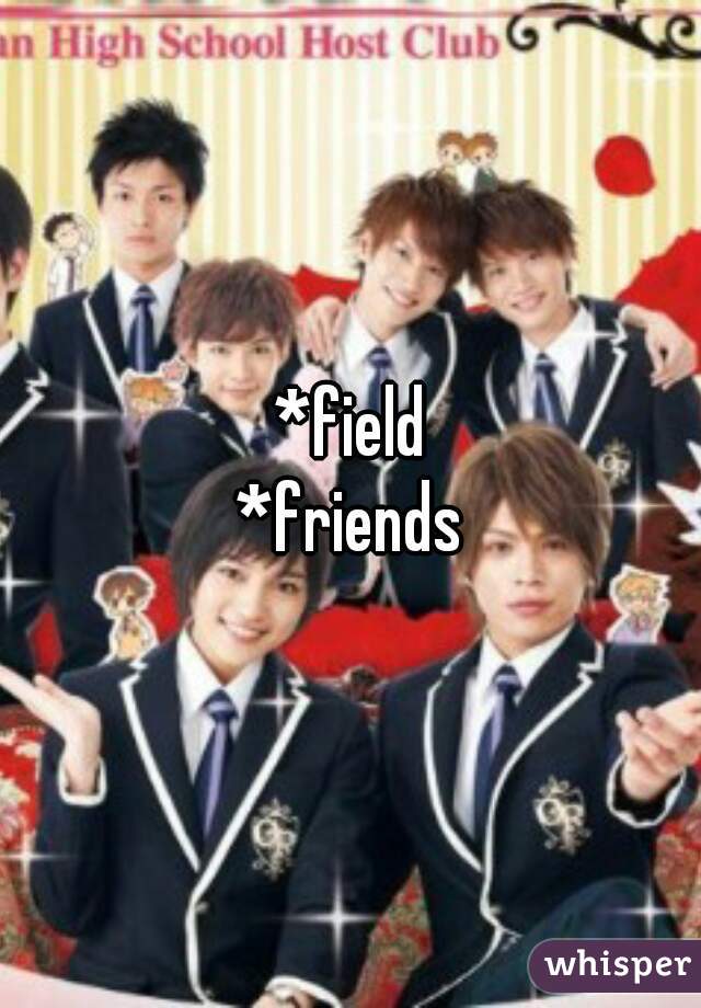 *field
*friends