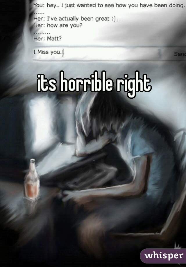 its horrible right 