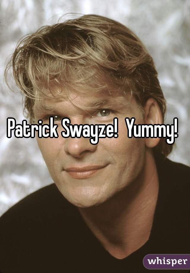 Patrick Swayze!  Yummy! 