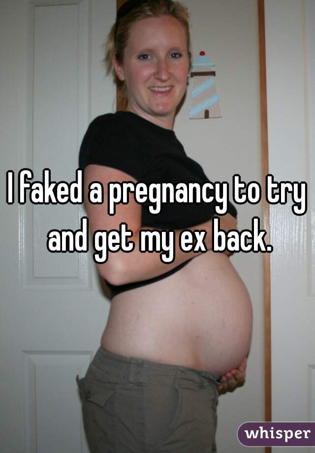 I faked a pregnancy to try and get my ex back.
