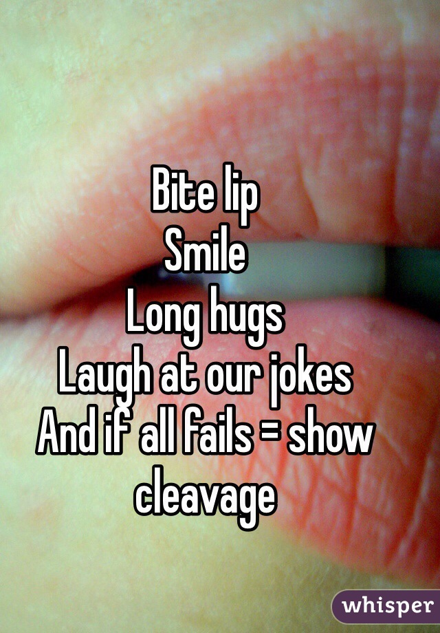 Bite lip
Smile
Long hugs
Laugh at our jokes
And if all fails = show cleavage