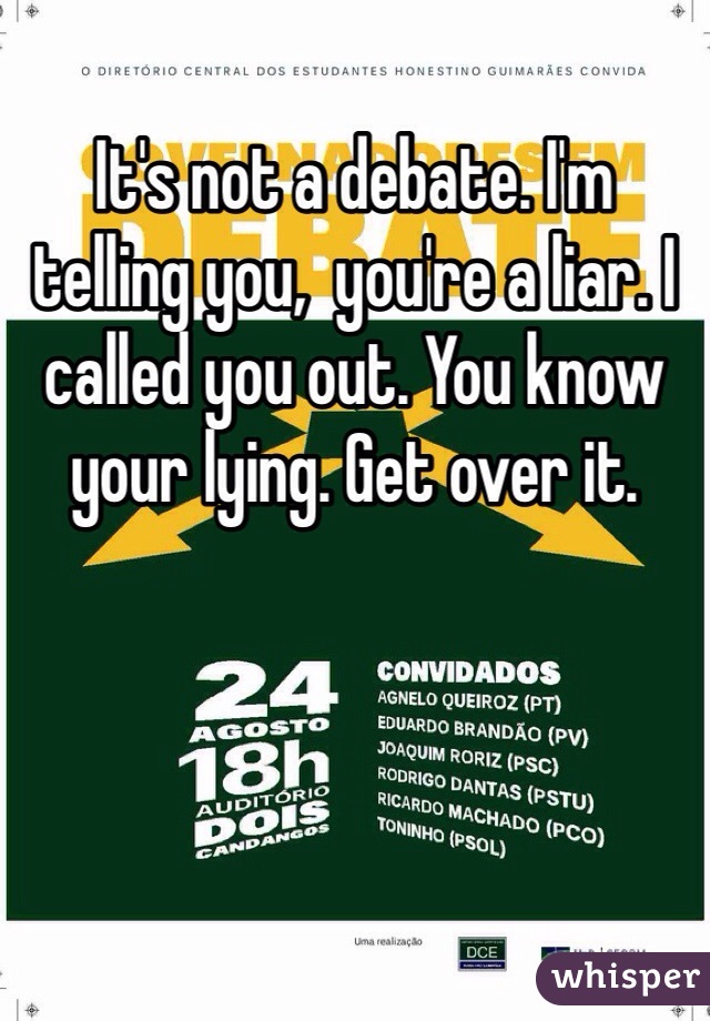 It's not a debate. I'm telling you,  you're a liar. I called you out. You know your lying. Get over it. 