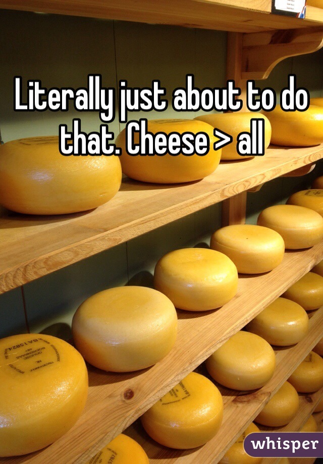 Literally just about to do that. Cheese > all