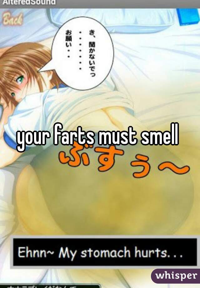 your farts must smell 