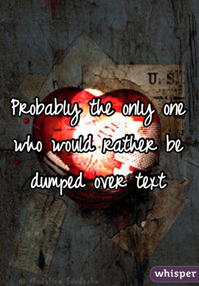 Probably the only one who would rather be dumped over text