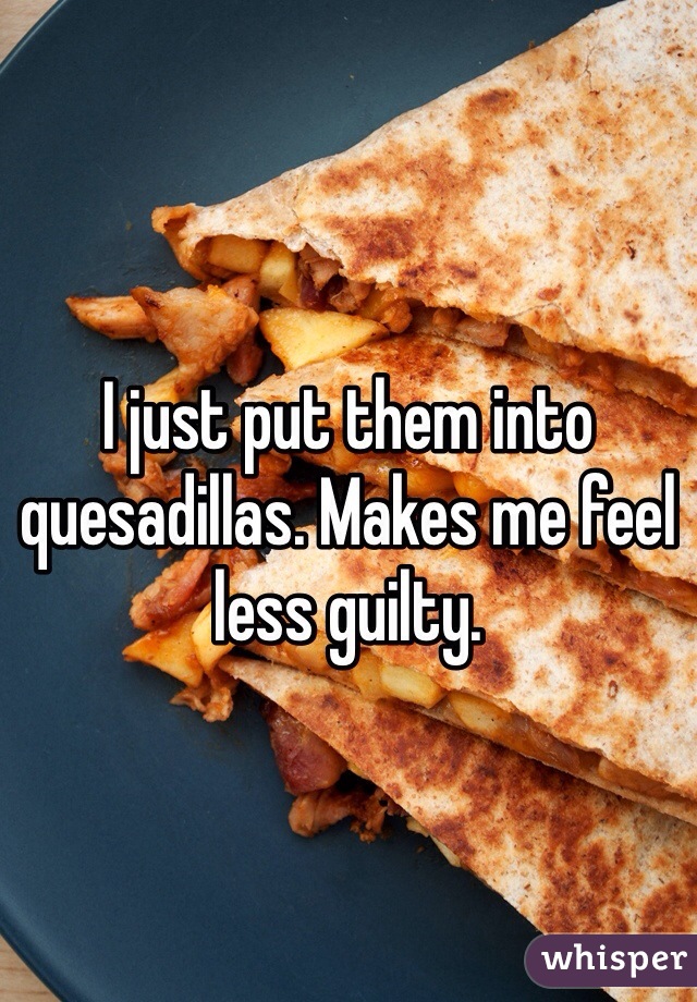 I just put them into quesadillas. Makes me feel less guilty.