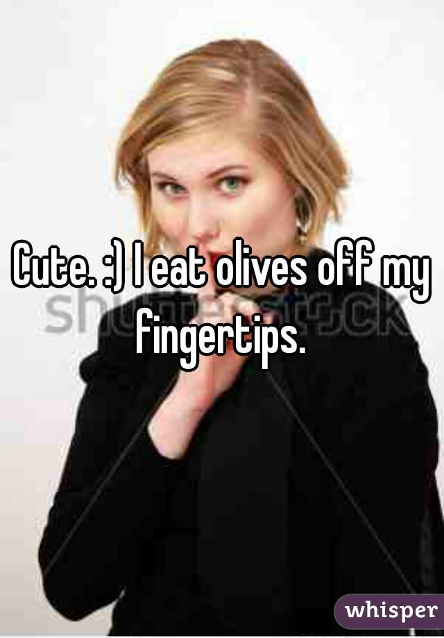 Cute. :) I eat olives off my fingertips. 