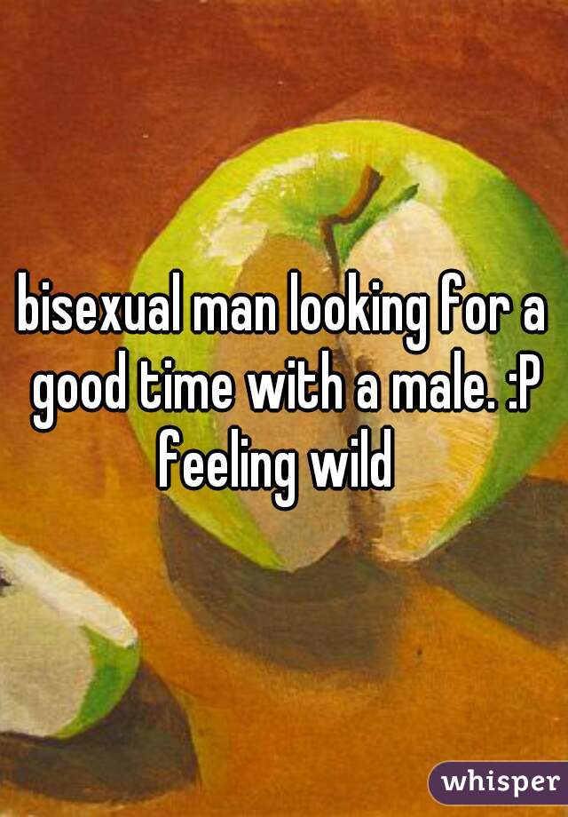 bisexual man looking for a good time with a male. :P feeling wild  