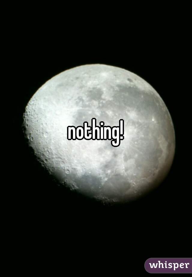 nothing!