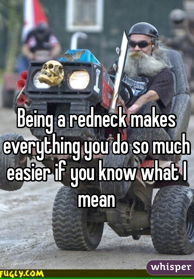 Being a redneck makes everything you do so much easier if you know what I mean 