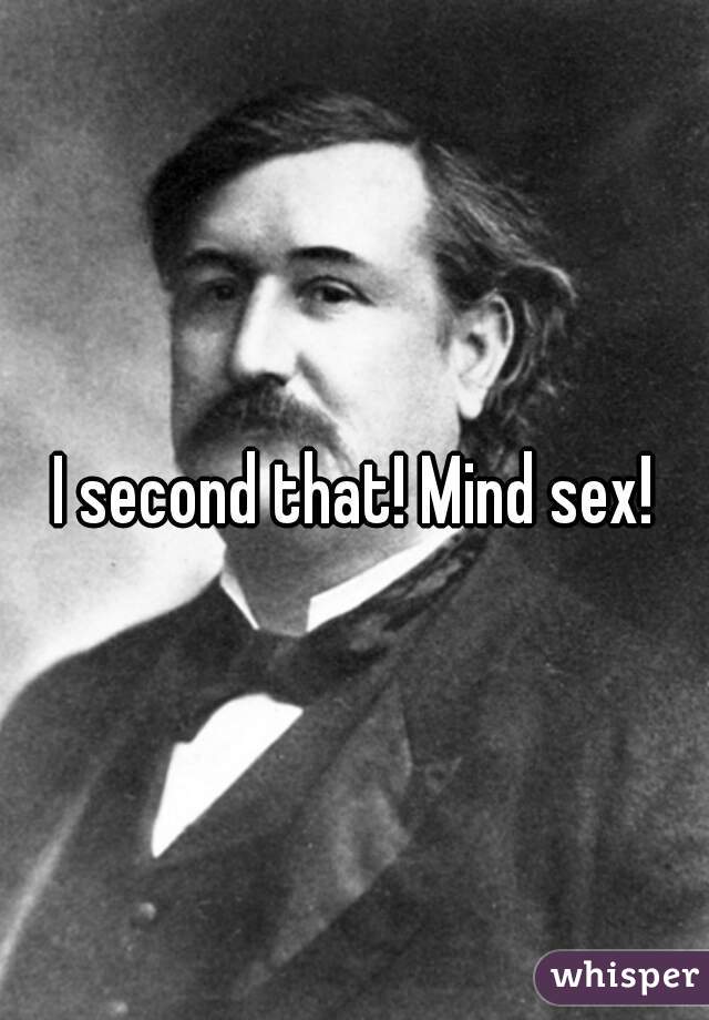 I second that! Mind sex!