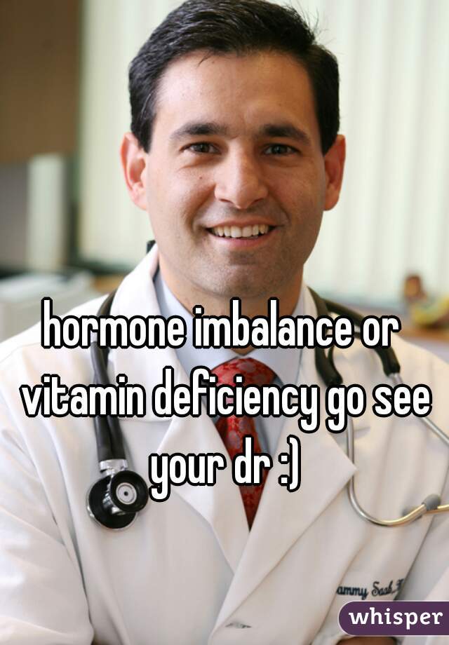 hormone imbalance or vitamin deficiency go see your dr :)