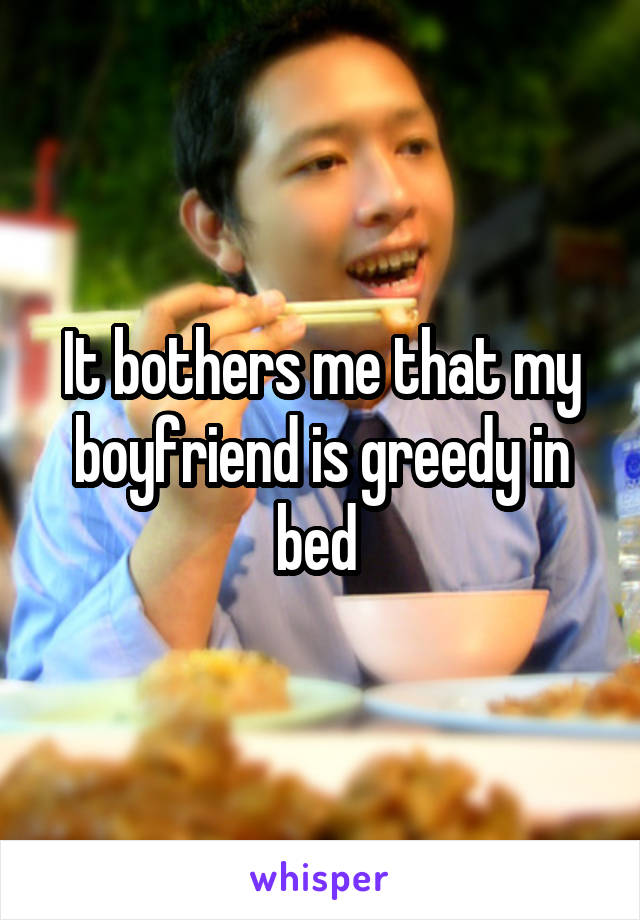 It bothers me that my boyfriend is greedy in bed 