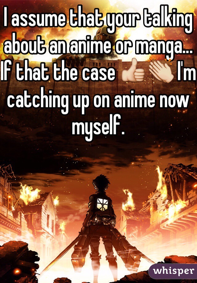 I assume that your talking about an anime or manga... If that the case 👍👏 I'm catching up on anime now myself. 