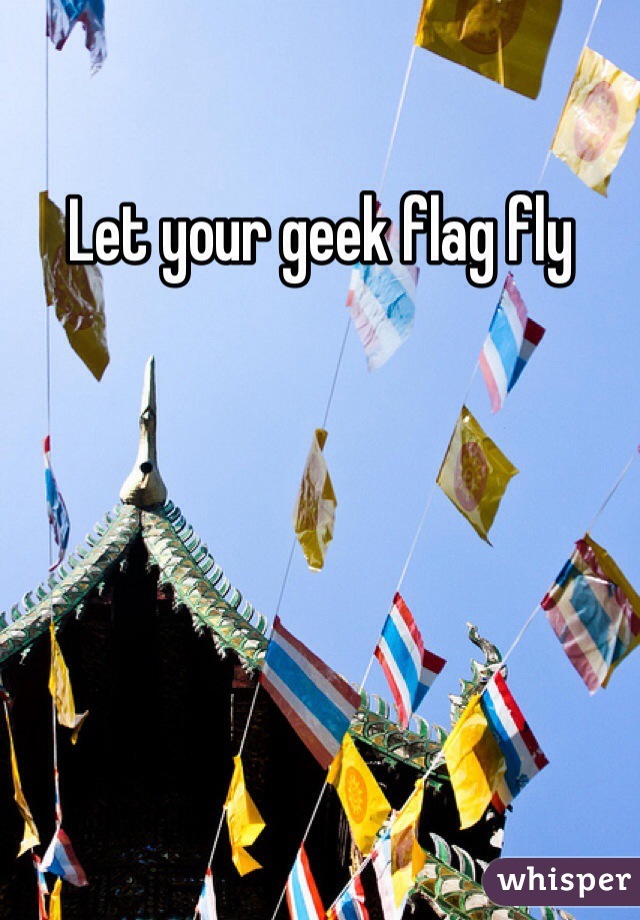 Let your geek flag fly