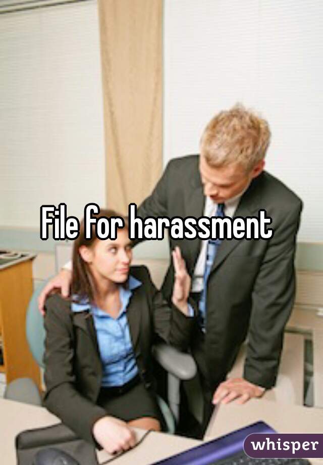 File for harassment 