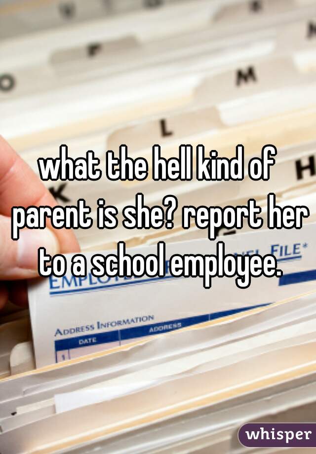 what the hell kind of parent is she? report her to a school employee.