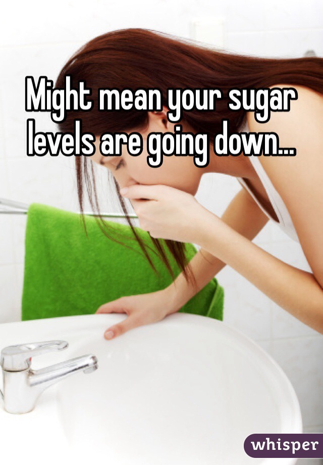 Might mean your sugar levels are going down...