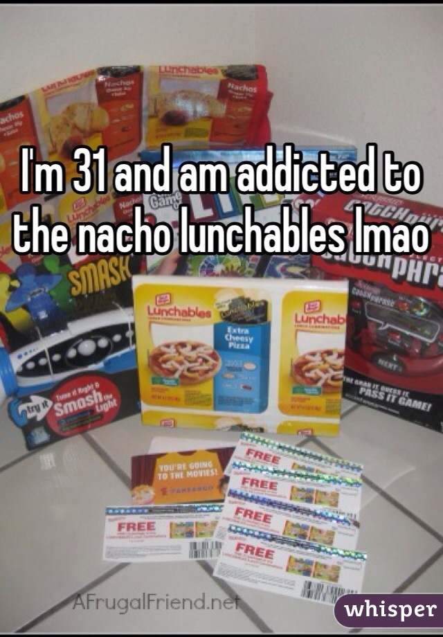 I'm 31 and am addicted to the nacho lunchables lmao