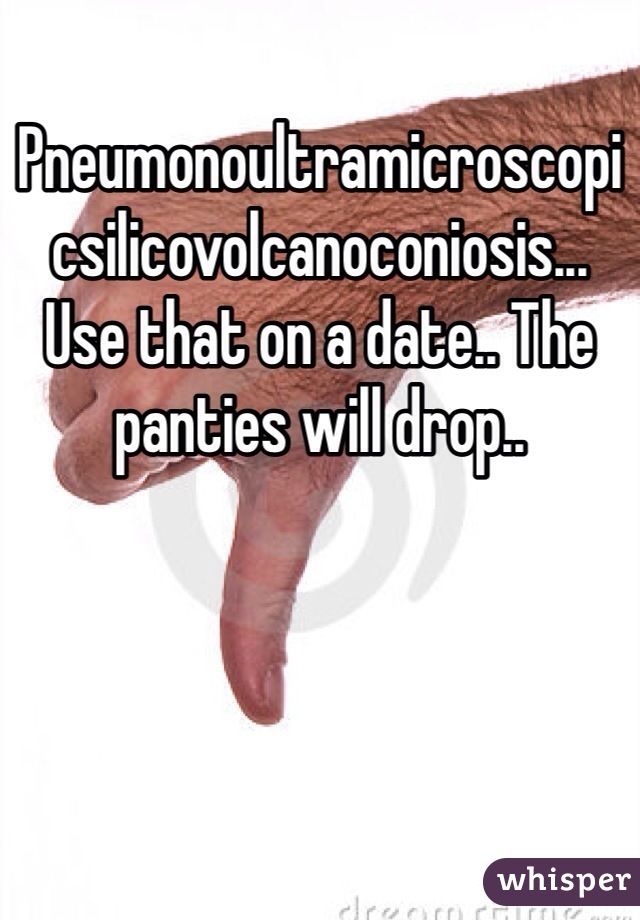 Pneumonoultramicroscopicsilicovolcanoconiosis... Use that on a date.. The panties will drop..