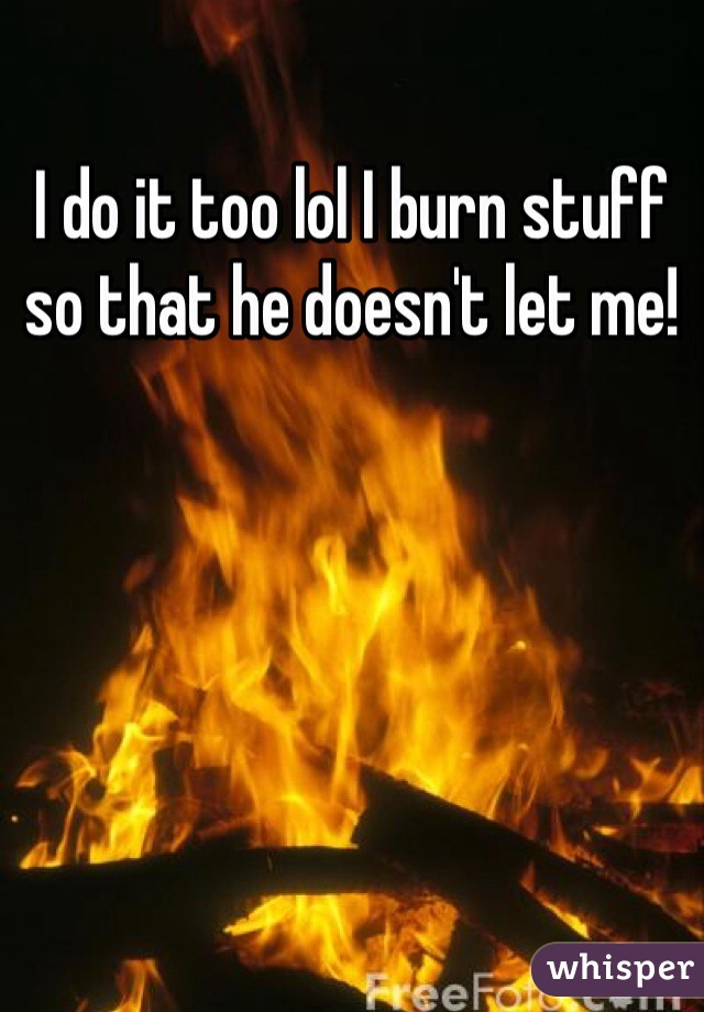 I do it too lol I burn stuff so that he doesn't let me!