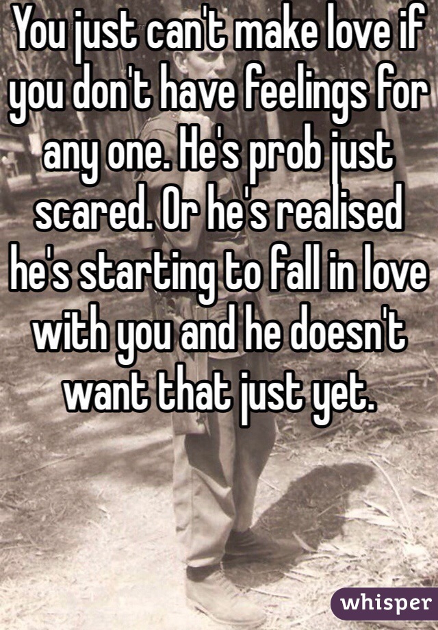 You just can't make love if you don't have feelings for any one. He's prob just scared. Or he's realised he's starting to fall in love with you and he doesn't want that just yet.