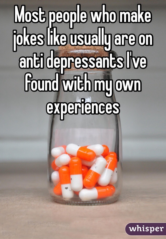 Most people who make jokes like usually are on anti depressants I've found with my own experiences 