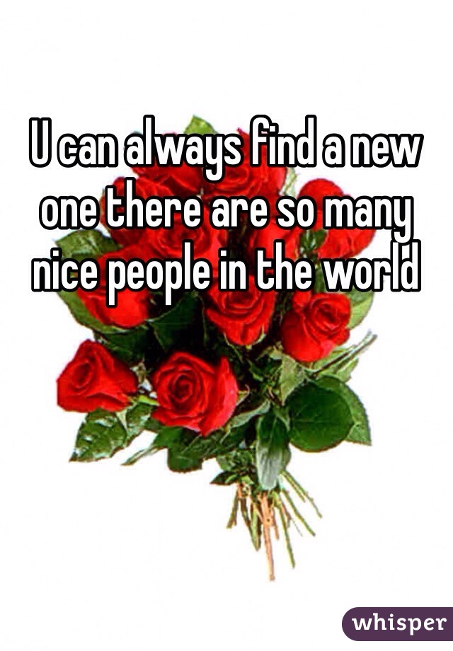U can always find a new one there are so many nice people in the world