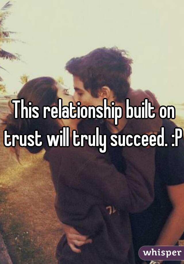  This relationship built on trust will truly succeed. :P