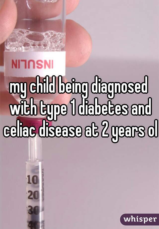 my child being diagnosed with type 1 diabetes and celiac disease at 2 years old
