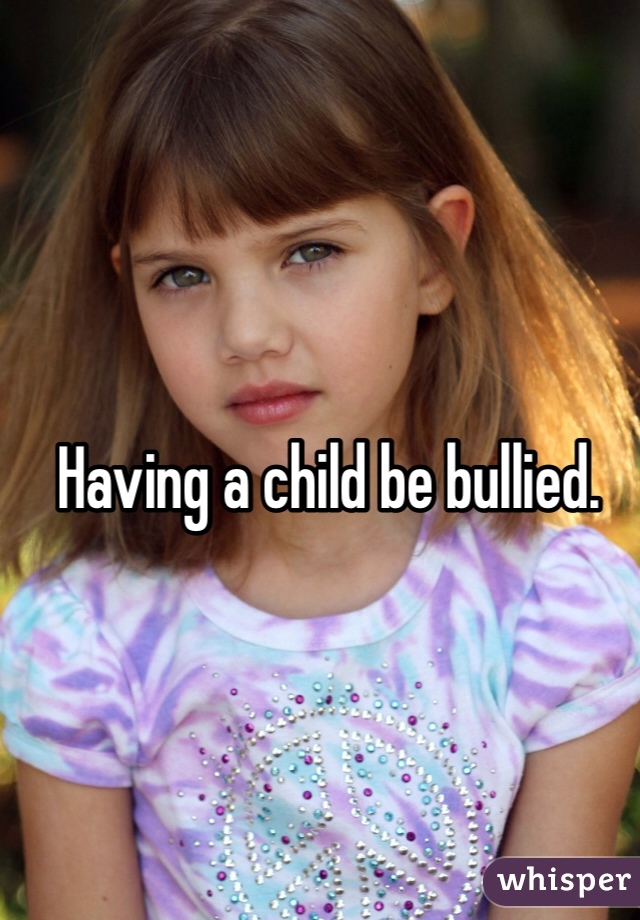 Having a child be bullied.
