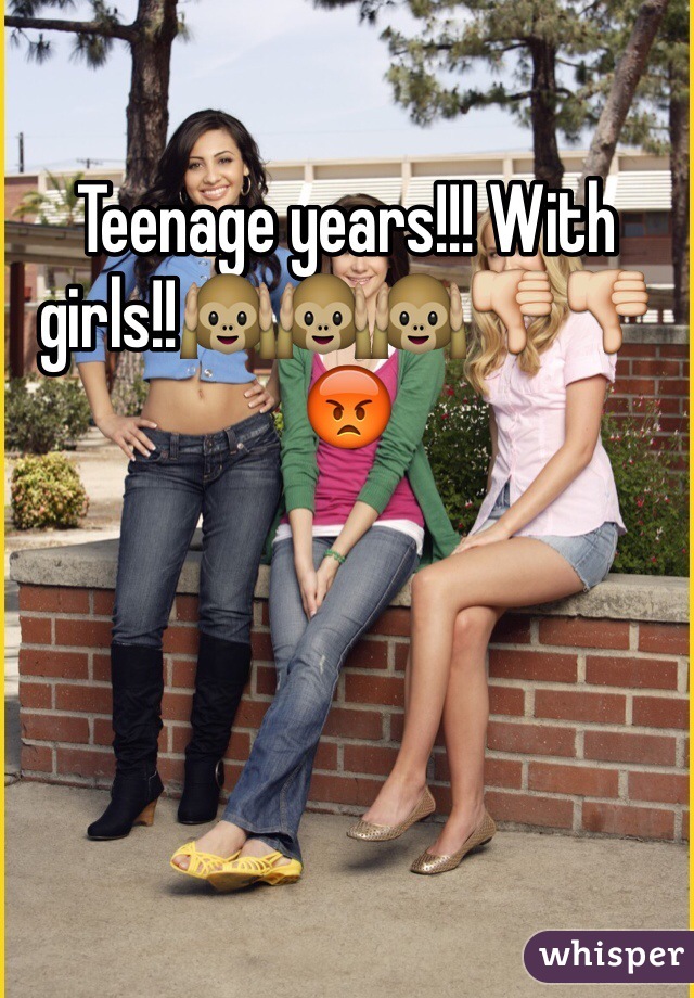 Teenage years!!! With girls!!🙉🙉🙉👎👎😡