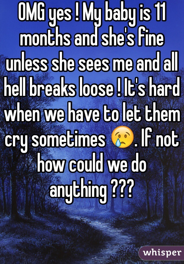 OMG yes ! My baby is 11 months and she's fine unless she sees me and all hell breaks loose ! It's hard when we have to let them cry sometimes 😢. If not how could we do anything ???