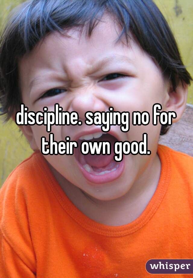 discipline. saying no for their own good. 