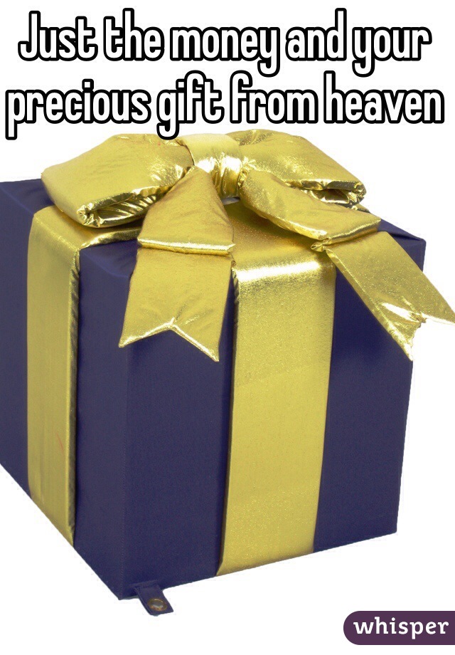 Just the money and your precious gift from heaven