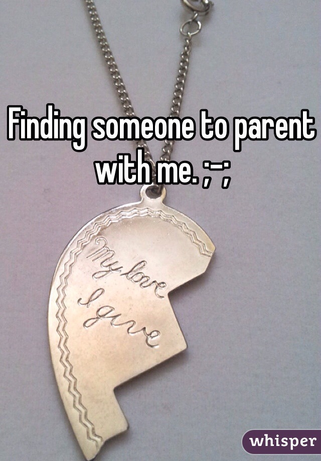 Finding someone to parent with me. ;-;