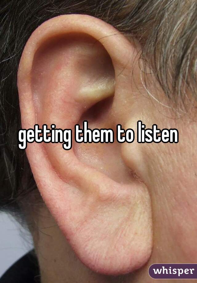 getting them to listen