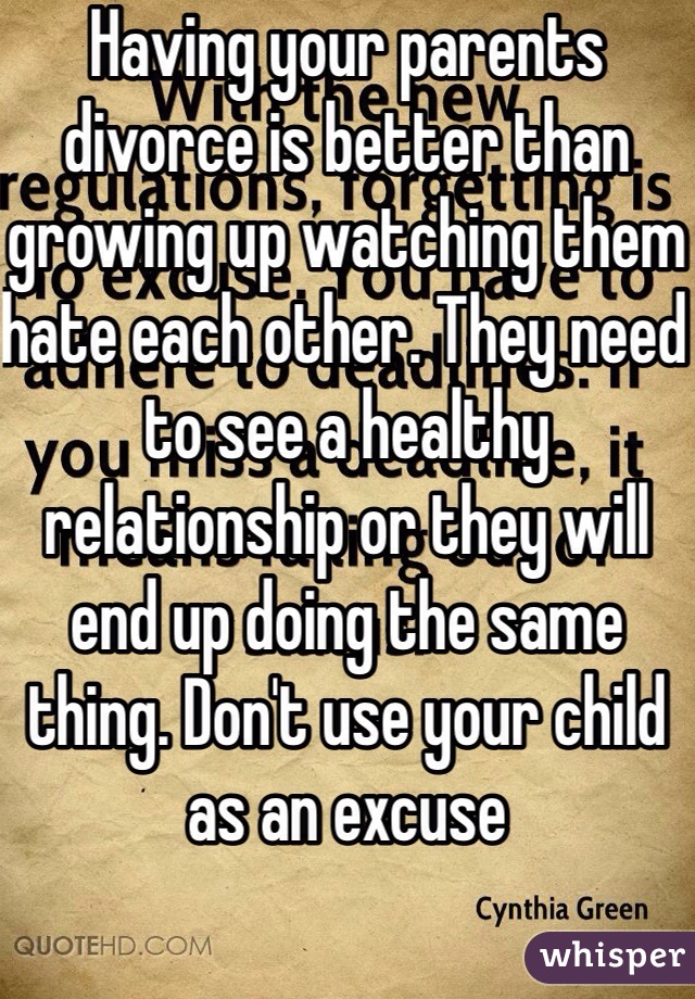 Having your parents divorce is better than growing up watching them hate each other. They need to see a healthy relationship or they will end up doing the same thing. Don't use your child as an excuse