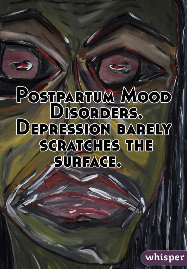Postpartum Mood Disorders.



Depression barely scratches the surface.   