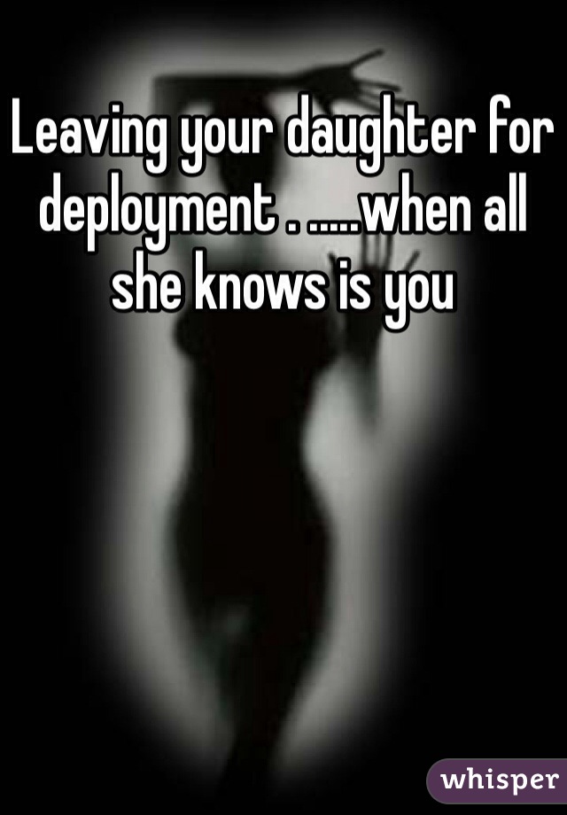 Leaving your daughter for deployment . .....when all she knows is you