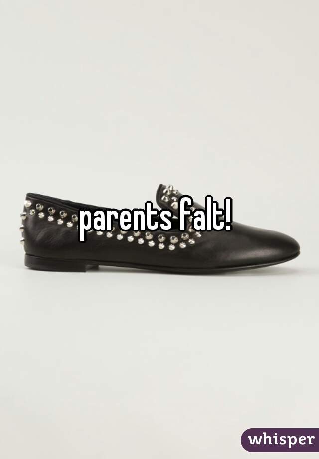 parents falt! 