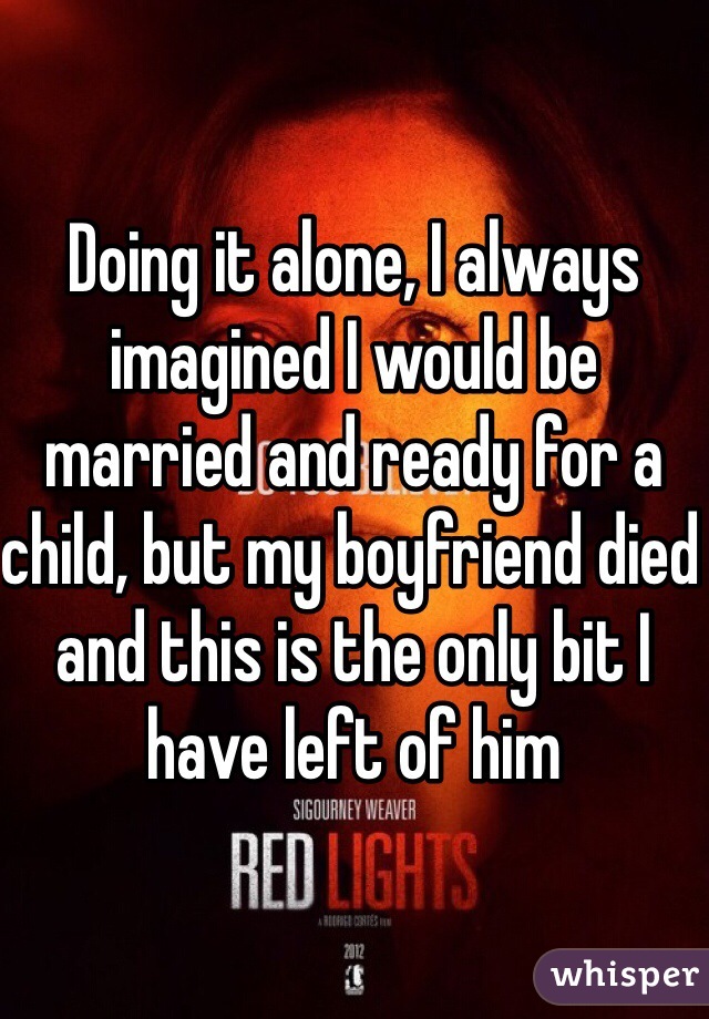 Doing it alone, I always imagined I would be married and ready for a child, but my boyfriend died and this is the only bit I have left of him