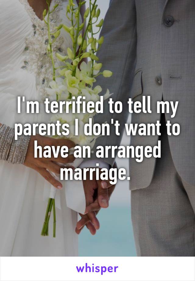 I'm terrified to tell my parents I don't want to have an arranged marriage. 