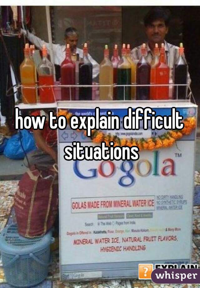 how to explain difficult situations