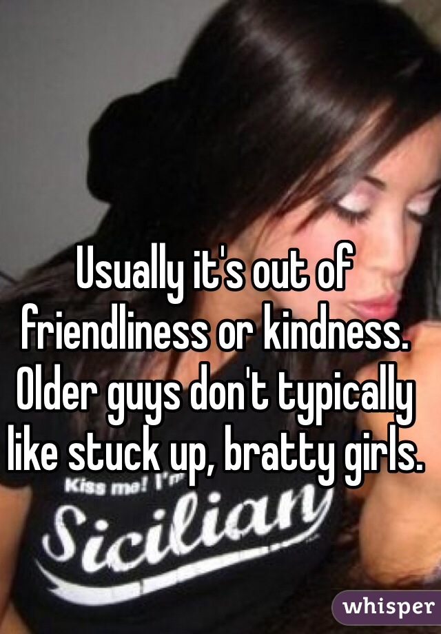 Usually it's out of friendliness or kindness. Older guys don't typically like stuck up, bratty girls.