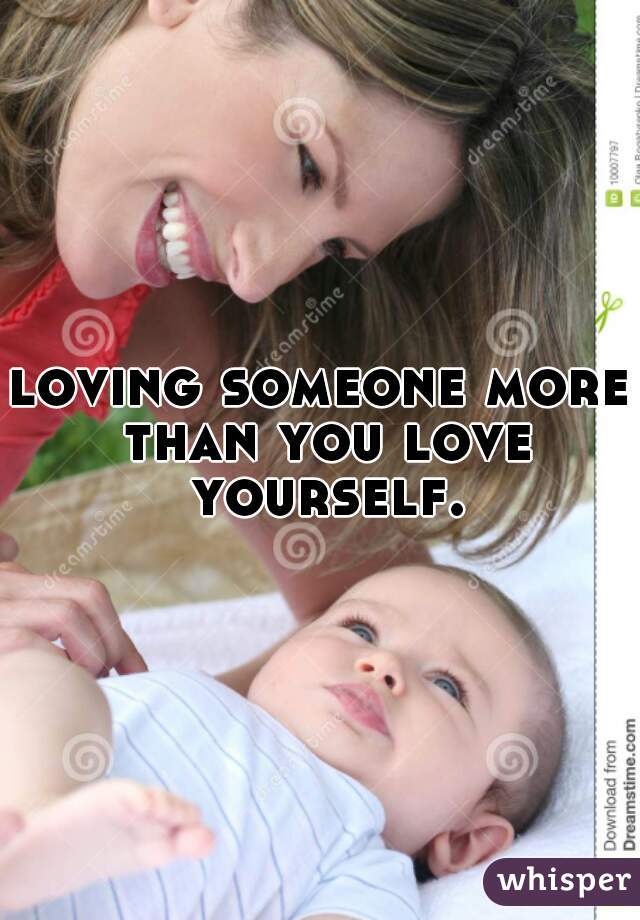 loving someone more than you love yourself.