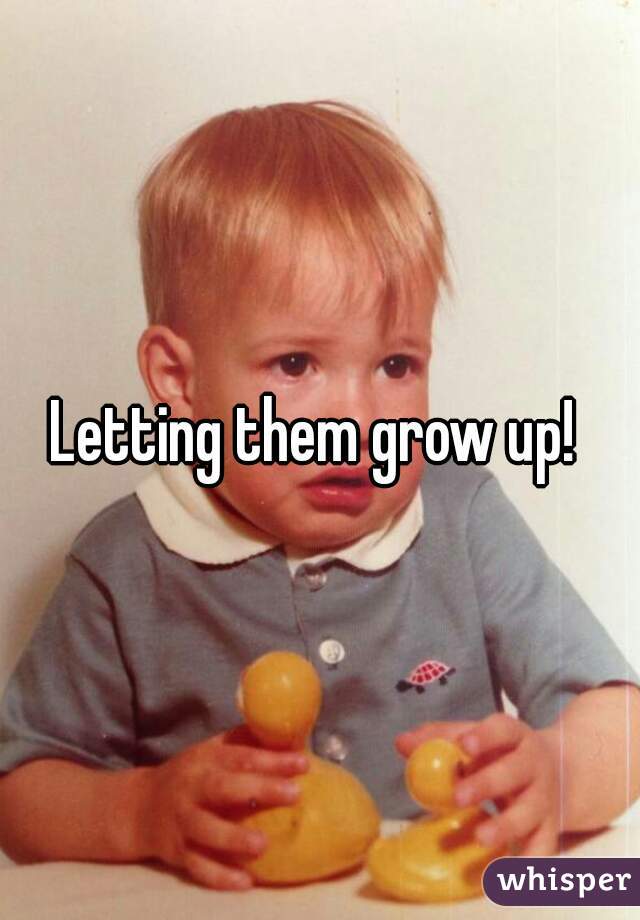 Letting them grow up! 