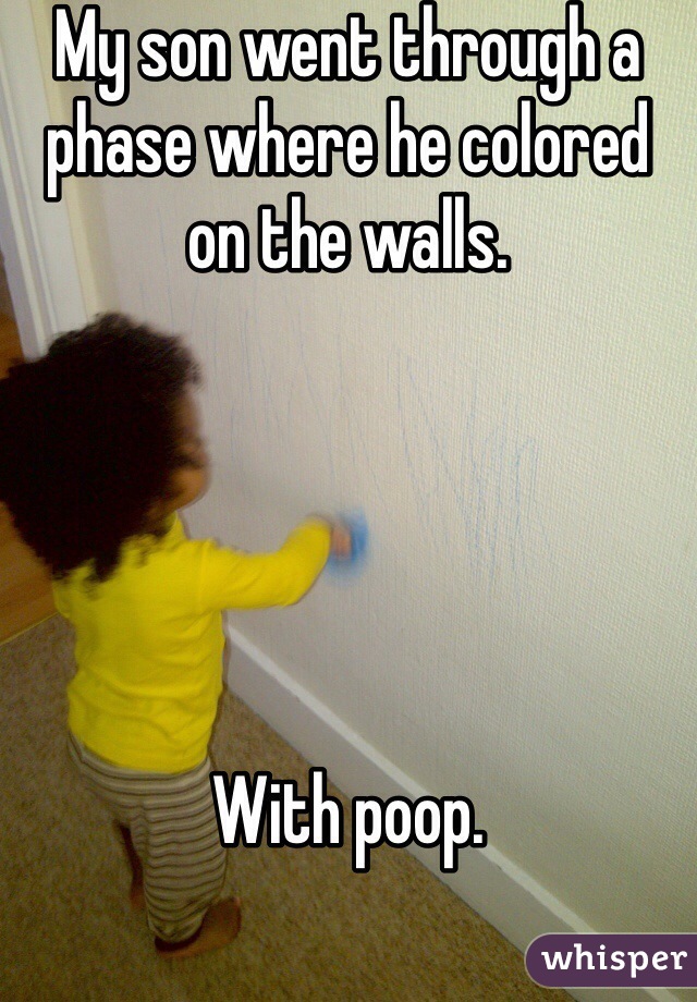My son went through a phase where he colored on the walls. 





With poop.